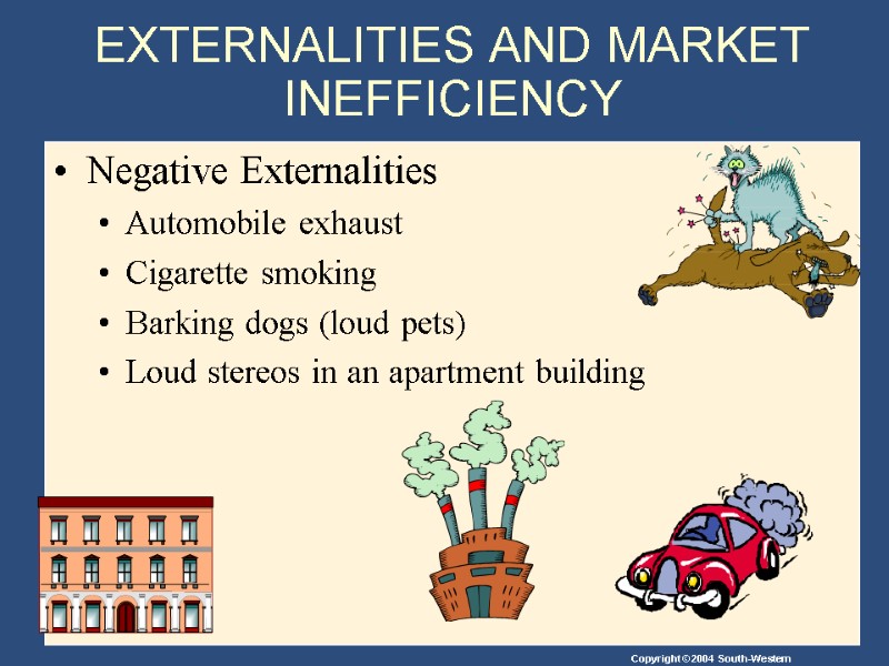 EXTERNALITIES AND MARKET INEFFICIENCY  Negative Externalities Automobile exhaust Cigarette smoking Barking dogs (loud